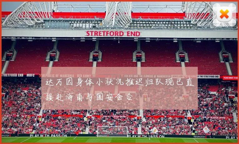 达万因身体小状况推迟归队现已直接赴海南与国安会合