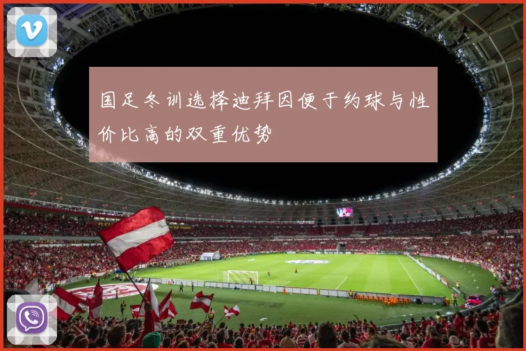 国足冬训选择迪拜因便于约球与性价比高的双重优势