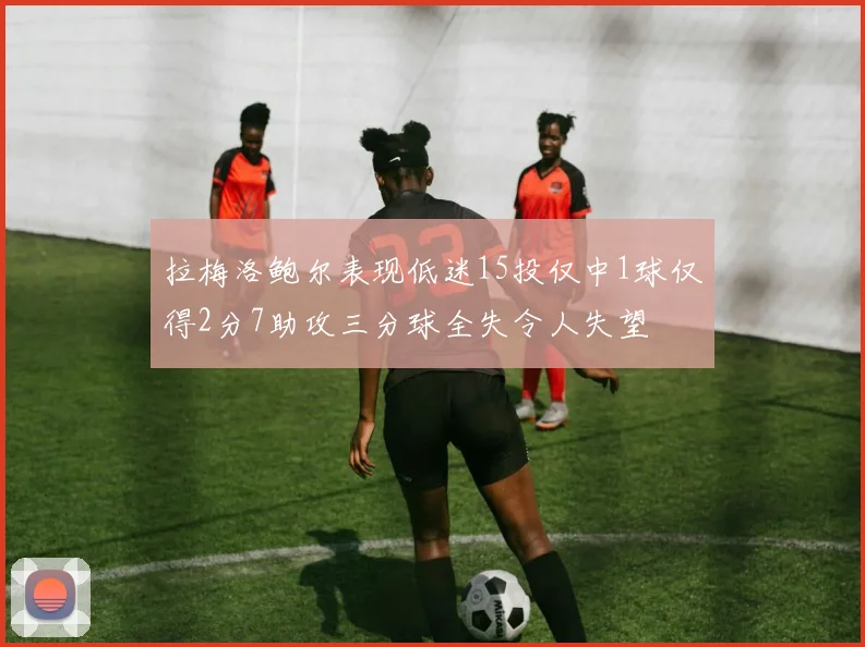 拉梅洛鲍尔表现低迷15投仅中1球仅得2分7助攻三分球全失令人失望