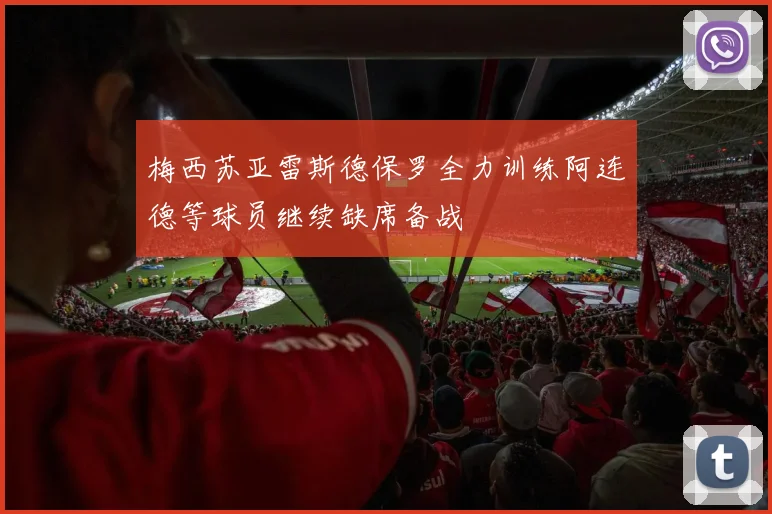 梅西苏亚雷斯德保罗全力训练阿连德等球员继续缺席备战