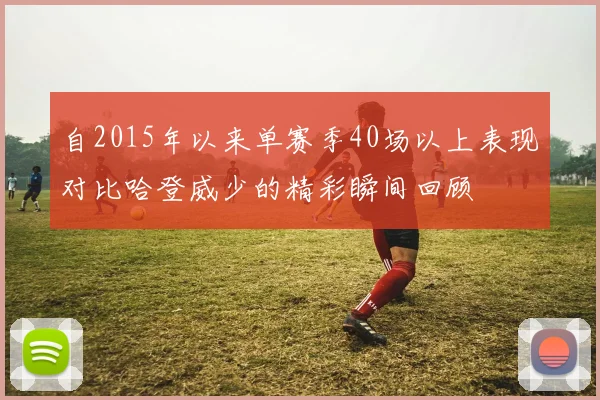 自2015年以来单赛季40场以上表现对比哈登威少的精彩瞬间回顾