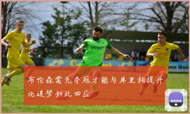 布伦森需先夺冠才能与库里相提并论追梦如此回应